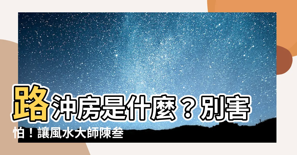 【路衝房是什麼】路沖房是什麼？別害怕！讓風水大師陳叁悟帶你破解路煞