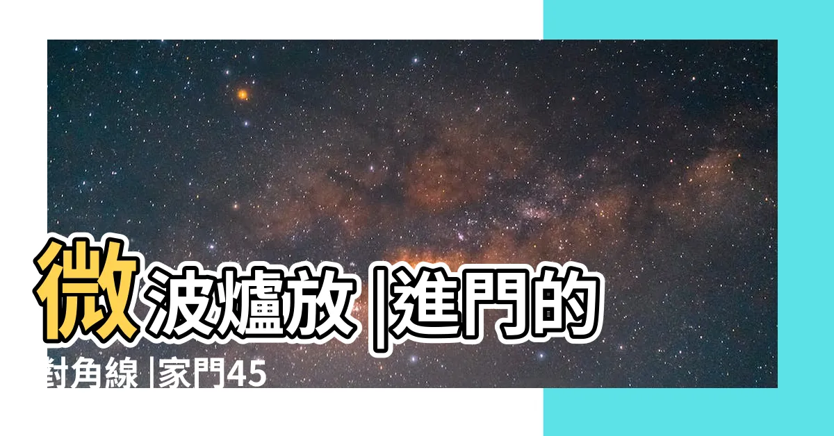 【進門45度角放什麼】微波爐放 |進門的對角線 |家門45度斜對角守住 |