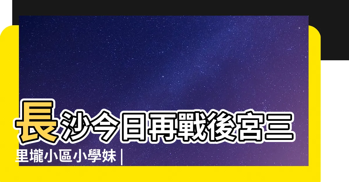【三里壠 一品樓】長沙今日再戰後宮三里壠小區小學妹 |長沙三里壠by |長沙玉蘭路三里壠瀉火 |