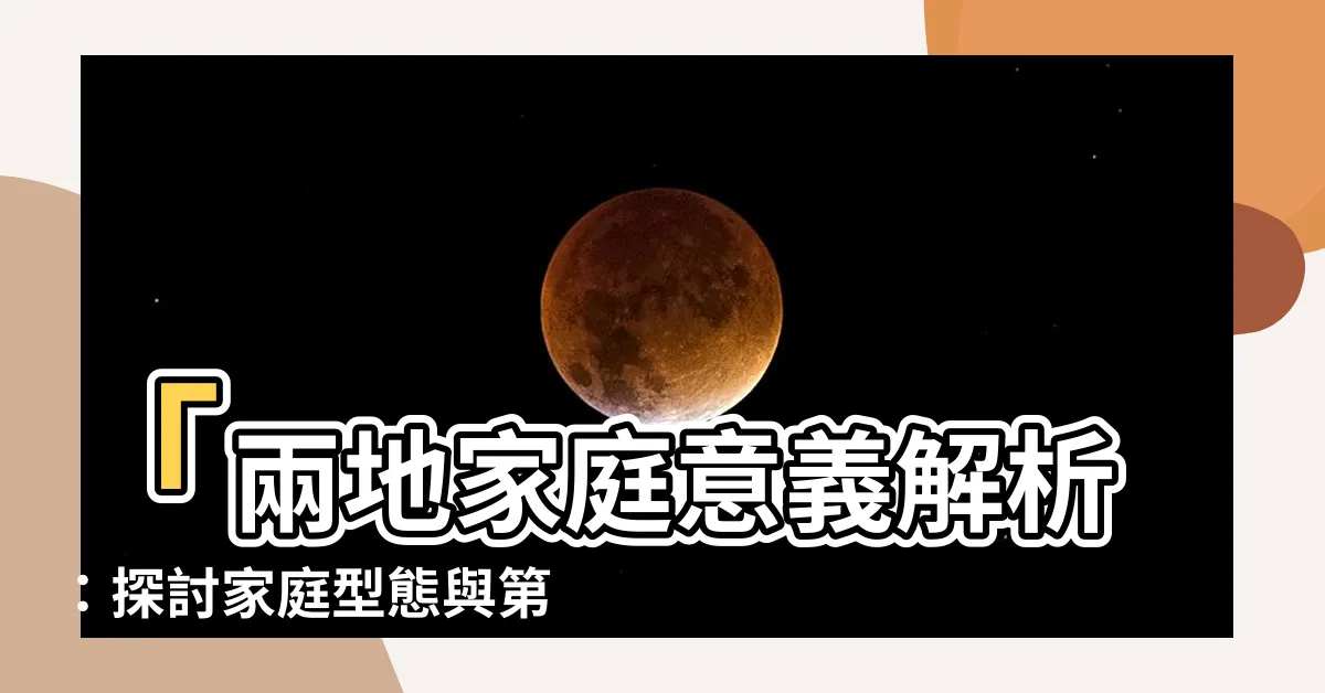 【兩地家庭意思】「兩地家庭意義解析：探討家庭型態與第二章文獻」