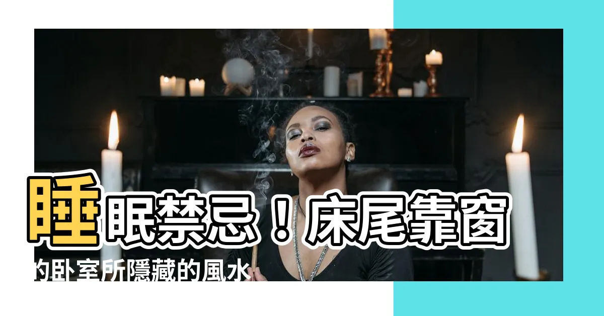 【牀尾靠窗】睡眠禁忌！牀尾靠窗的卧室所隱藏的風水秘密