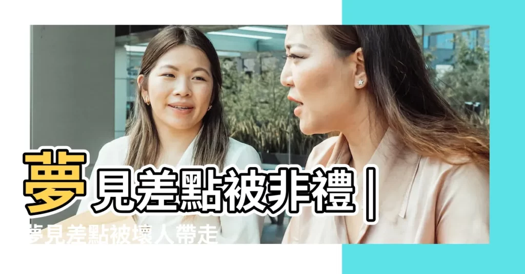 夢見差點被非禮 |夢見差點被壞人帶走 |夢見小孩被壞人拐走 |【夢到差點被壞人拉走】