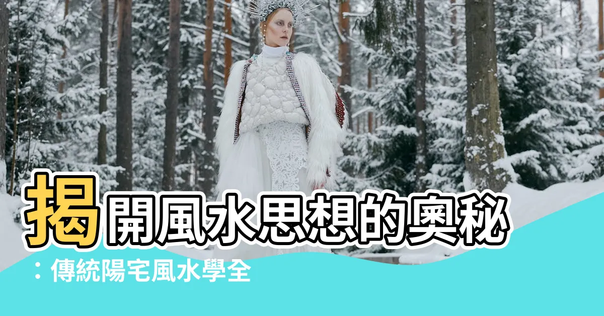 【風水思想】揭開風水思想的奧秘：傳統陽宅風水學全解析
