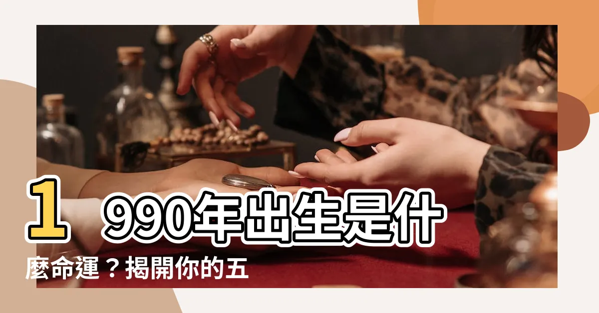 【1990年出生】1990年出生是什麼命運？揭開你的五行屬性和生肖秘辛