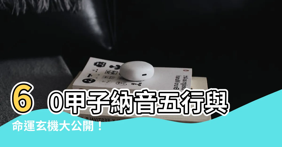 【60甲子納音】60甲子納音五行與命運玄機大公開！