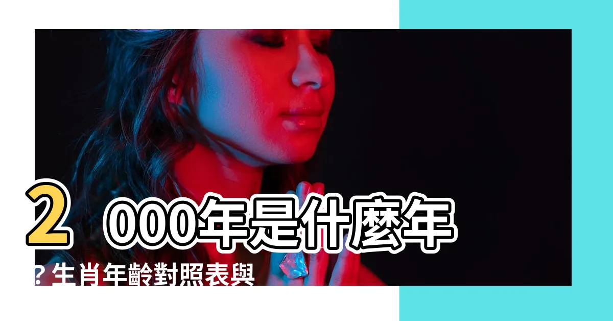 【2000年什麼年】2000年是什麼年？生肖年齡對照表與民國紀年