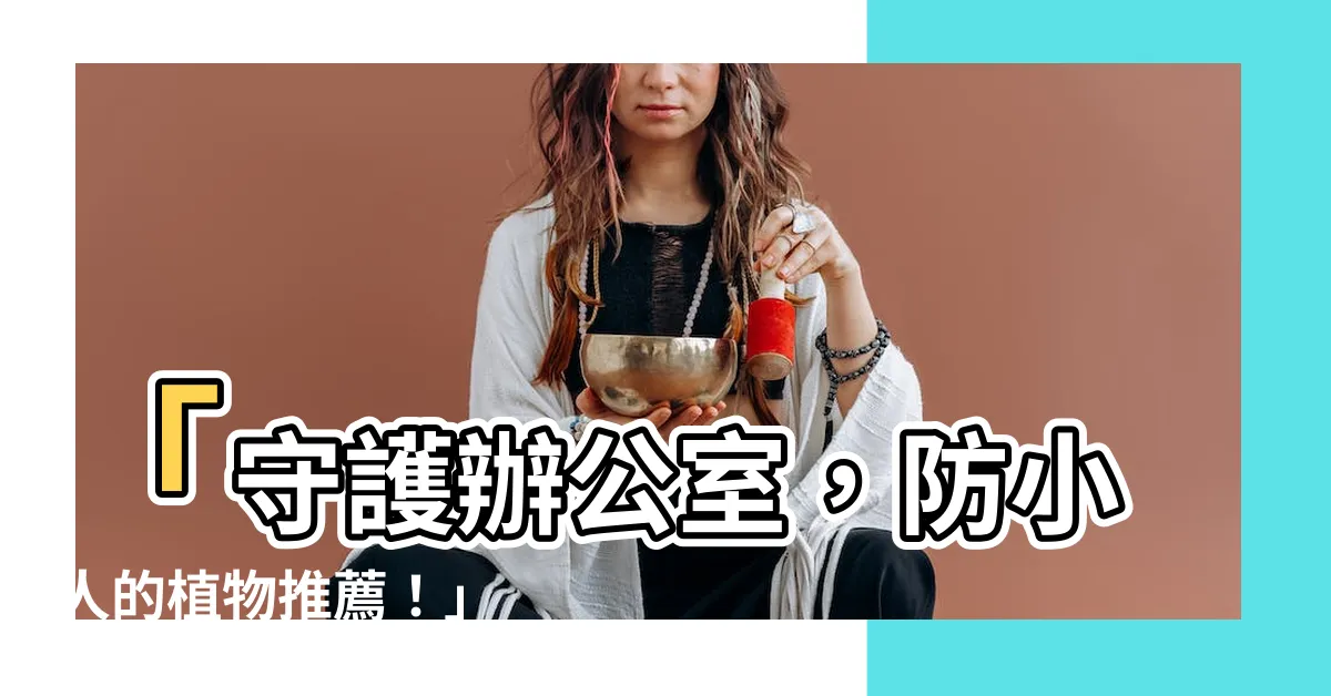 【防小人的植物】「守護辦公室，防小人的植物推薦！」
