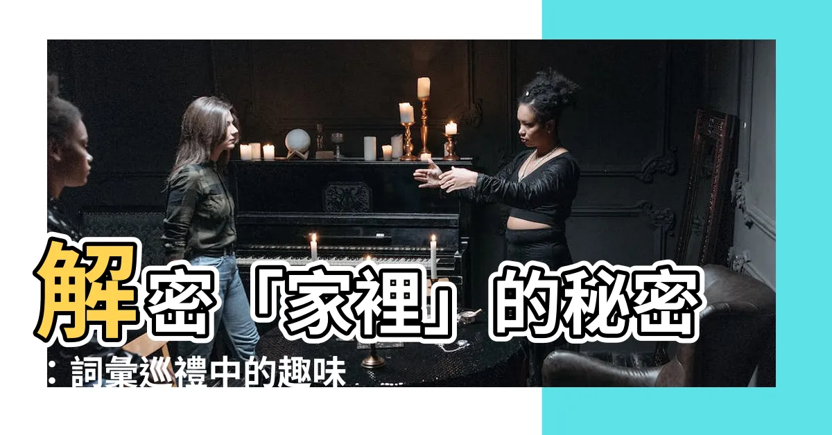 【家裡】解密「家裡」的秘密：詞彙巡禮中的趣味發現
