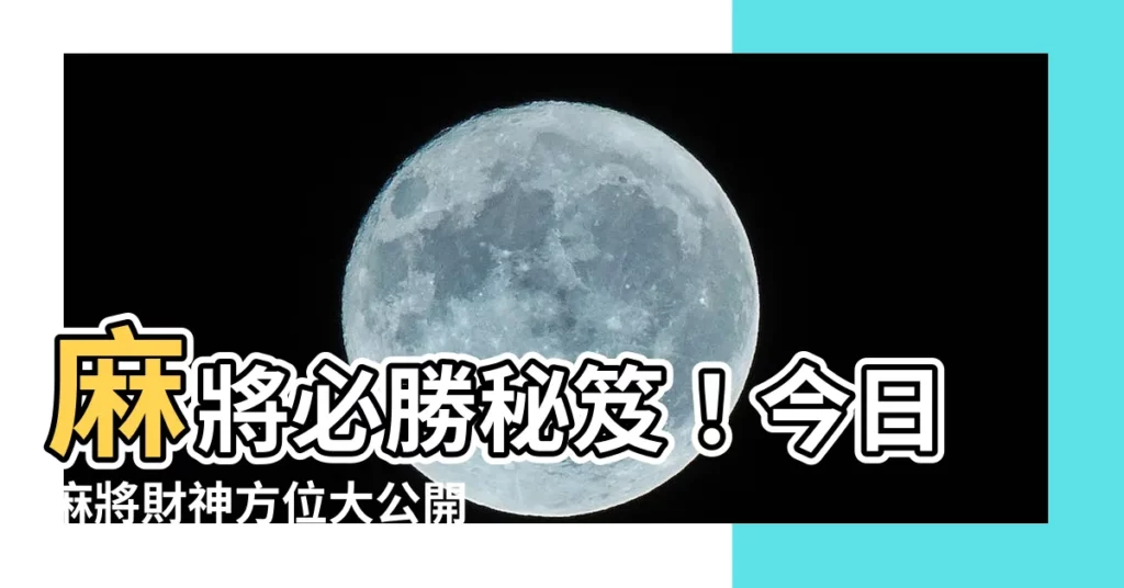 【麻將 方位】麻將必勝秘笈！今日麻將財神方位大公開，搶占上風贏錢贏到手軟