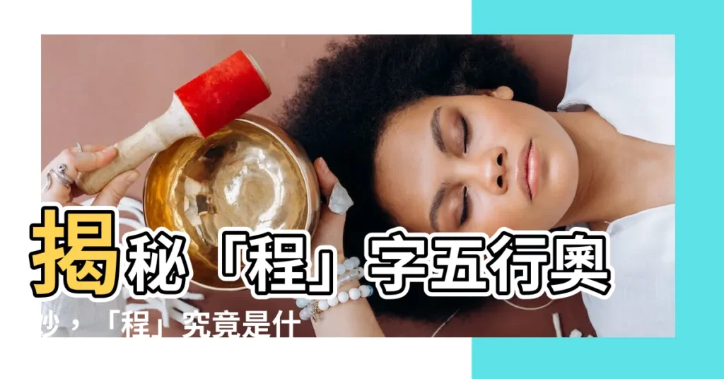 【程的五行】揭秘「程」字五行奧妙，「程」究竟是什麼？