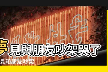 【夢見朋友兩口吵架哭了】夢見與朋友吵架哭了 |夢見和朋友吵架自己哭得很厲害夢見和 |夢見吵架大哭 |