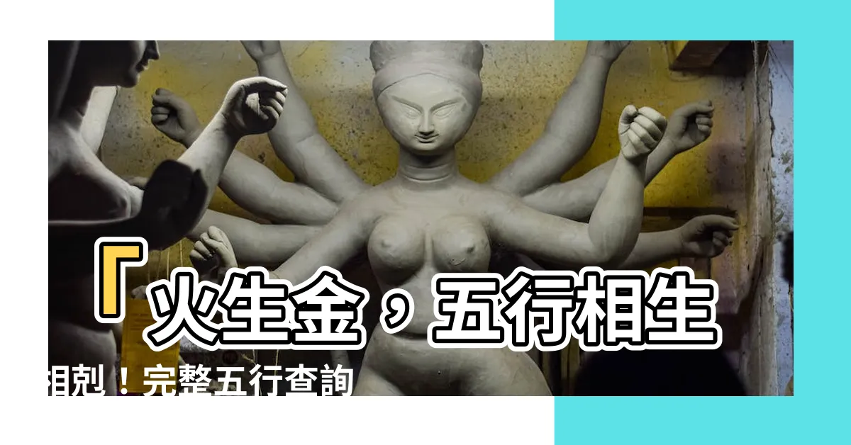 【火生金】「火生金，五行相生相剋！完整五行查詢表及生剋制化解析！」