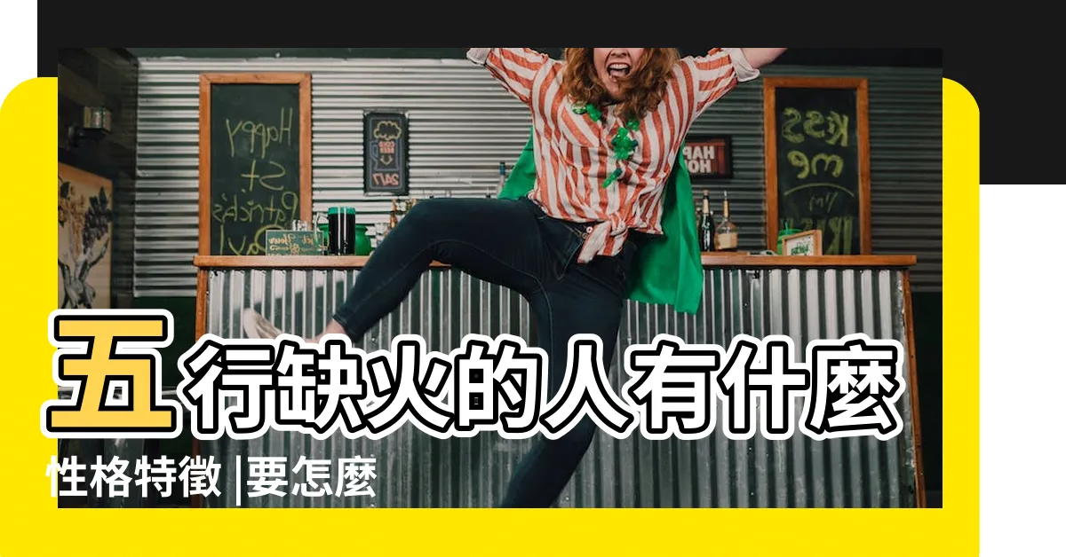 【命格缺火】五行缺火的人有什麼性格特徵 |要怎麼辦 |八字五行缺火如何補救 |