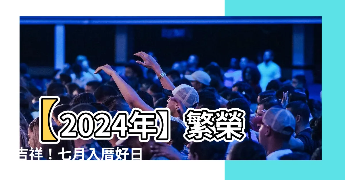 【七月入厝好日子】【2024年】繁榮吉祥！七月入厝好日子逐一揭曉