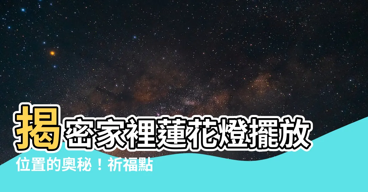 【蓮花燈擺放位置】揭密家裡蓮花燈擺放位置的奧秘！祈福點燈，願望成真