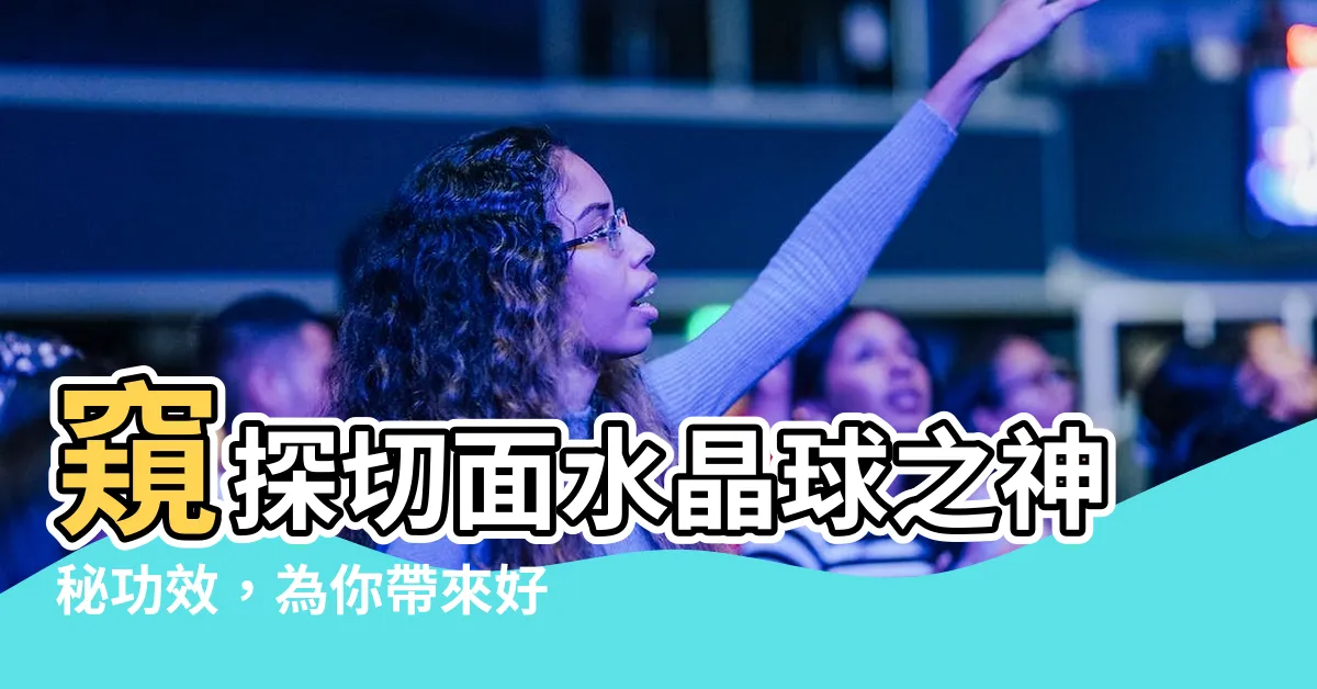 【切面水晶球功效】窺探切面水晶球之神秘功效，為你帶來好運