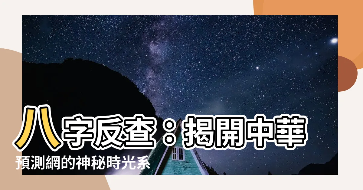【八字反查】八字反查：揭開中華預測網的神秘時光系統