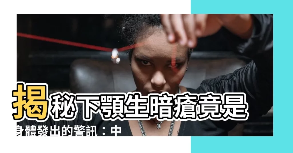 【下顎生暗瘡】揭秘下顎生暗瘡竟是身體發出的警訊：中醫教你這樣預防！