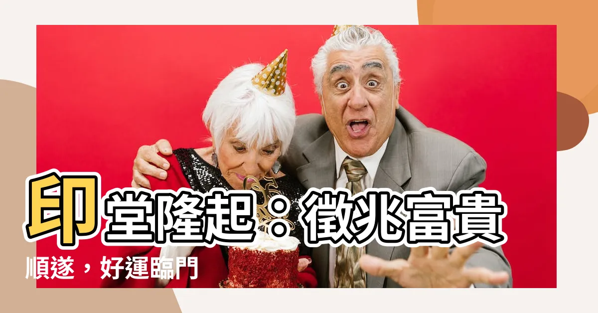 【印堂隆起】印堂隆起：徵兆富貴順遂，好運臨門