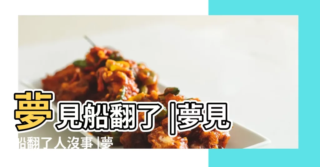 夢見船翻了 |夢見船翻了人沒事 |夢見船翻了 |【周公解夢夢見船翻】