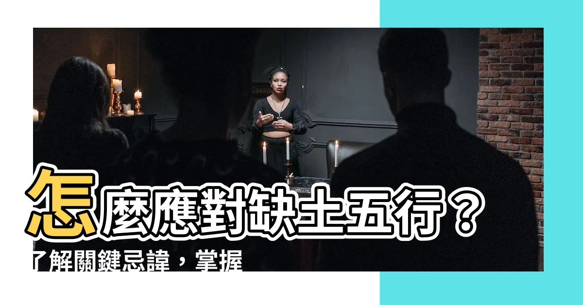 【缺土 五行】怎麼應對缺土五行？瞭解關鍵忌諱，掌握人氣標題攻略