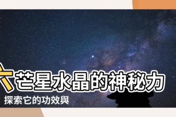 【六芒星水晶功效】六芒星水晶的神秘力量：探索它的功效與作用