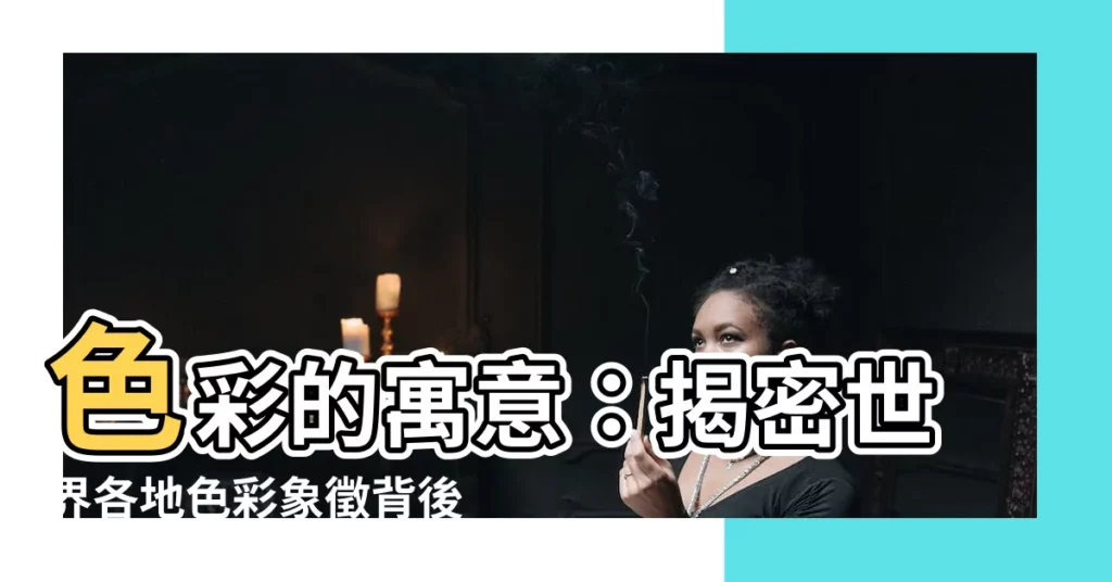 【色彩象徵】色彩的寓意：揭密世界各地色彩象徵背後的故事