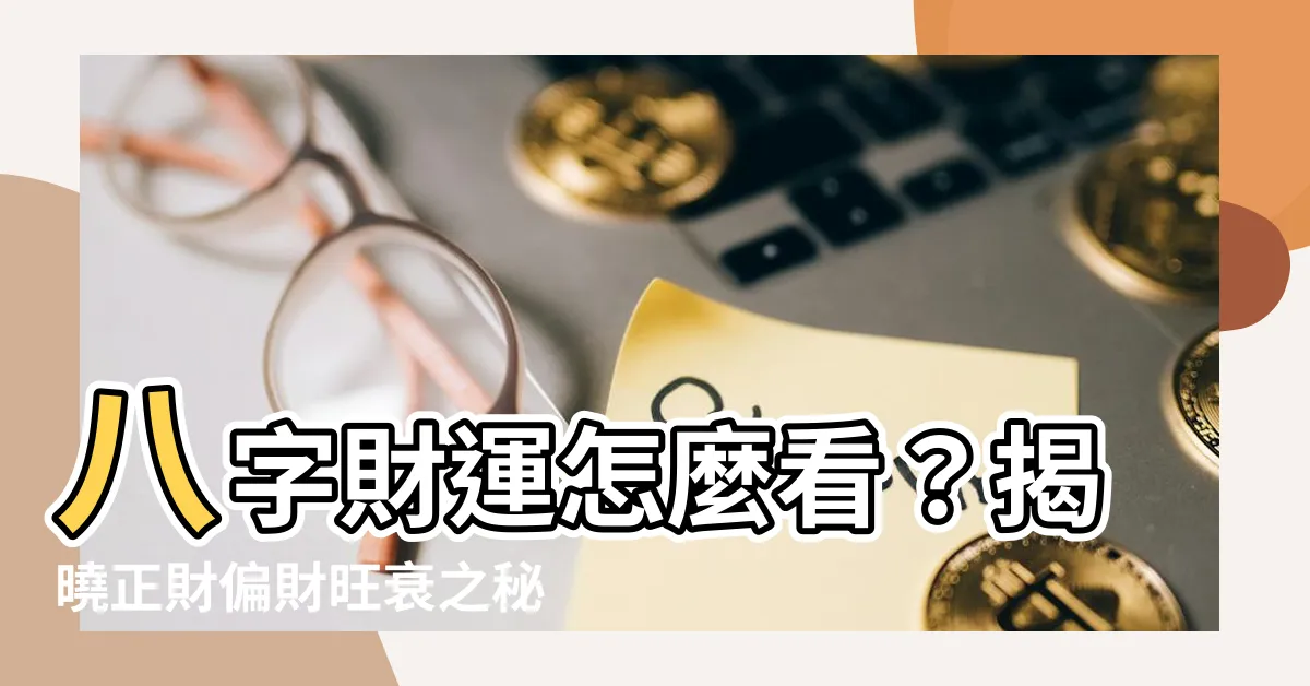 【八字怎麼看財運】八字財運怎麼看？揭曉正財偏財旺衰之秘