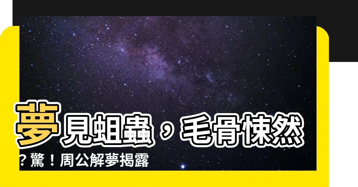 【夢見蛆】夢見蛆蟲，毛骨悚然？驚！周公解夢揭露背後寓意