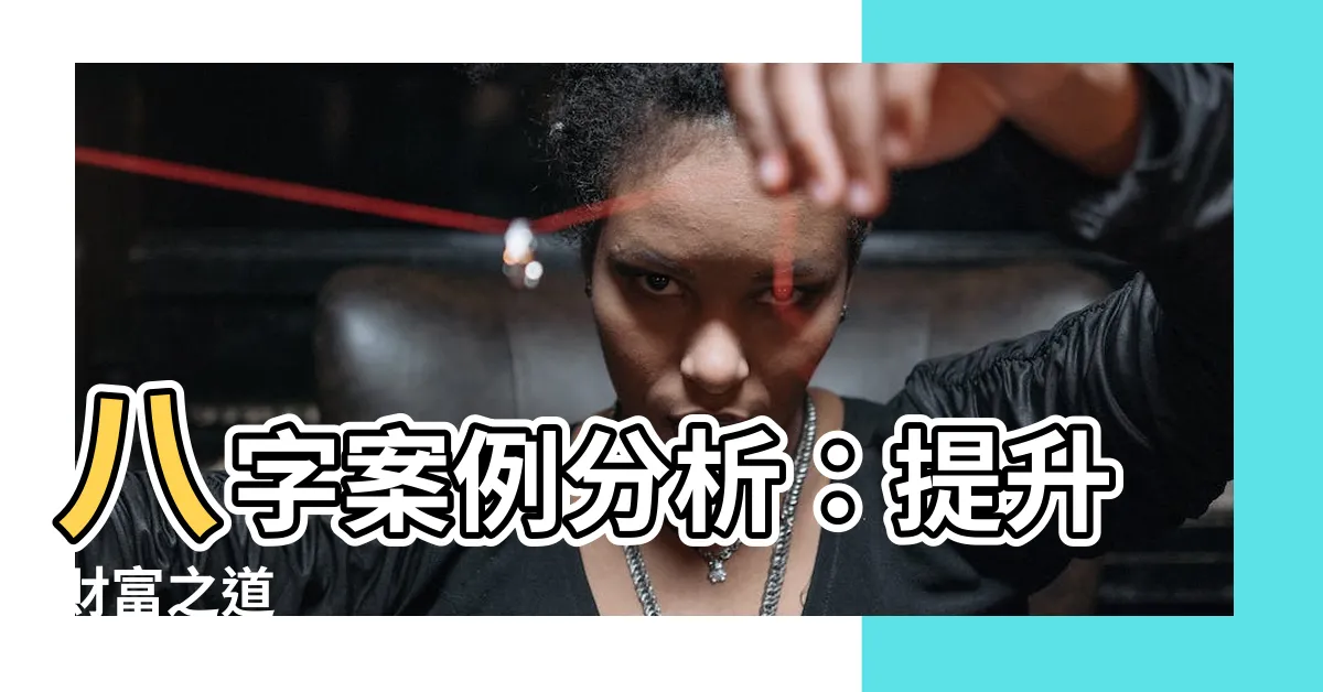 【八字案例分析】八字案例分析：提升財富之道