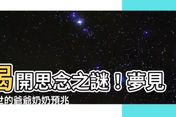 【夢到過世的爺爺奶奶】揭開思念之謎！夢見過世的爺爺奶奶預兆什麼？