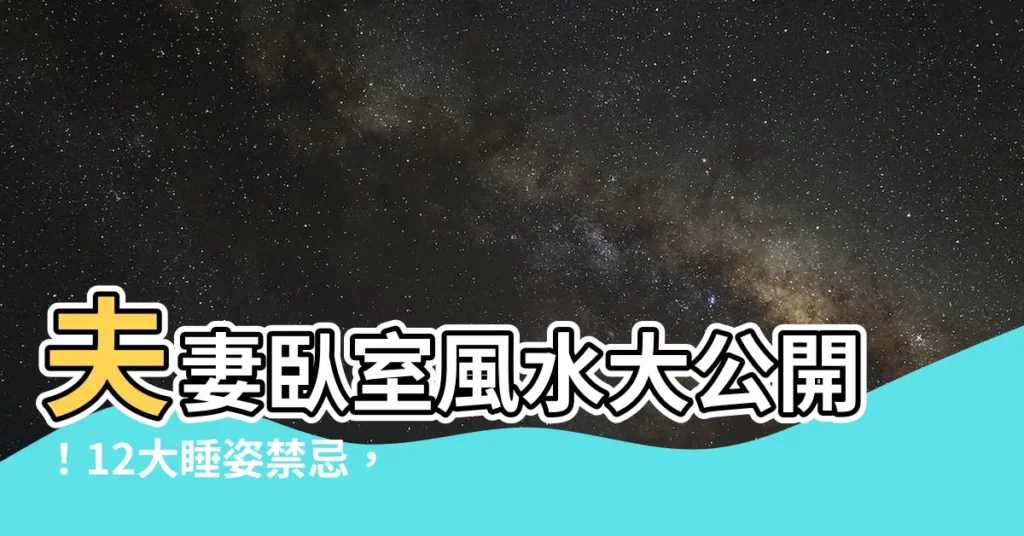 【夫妻睡覺方位】夫妻卧室風水大公開！12大睡姿禁忌，睡錯小心婚姻觸礁！