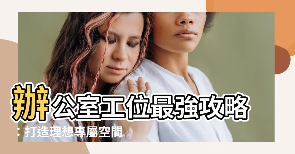 【辦公室工位】辦公室工位最強攻略：打造理想專屬空間，輕鬆提升工作效率