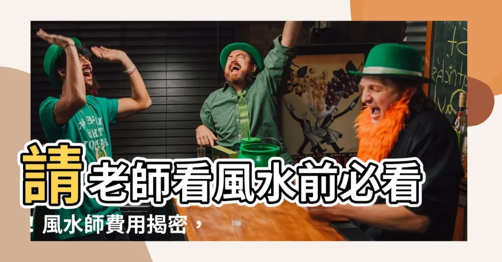 【請老師看風水】請老師看風水前必看！風水師費用揭密，一次解決買房裝潢時機