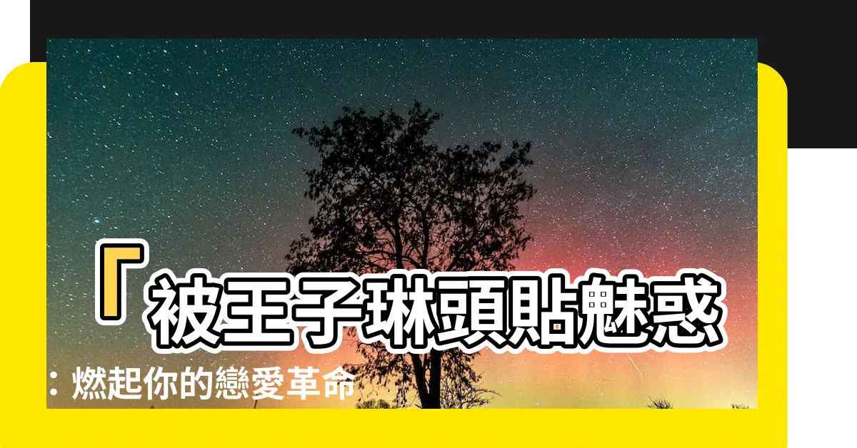 【王子琳頭貼】「被王子琳頭貼魅惑：燃起你的戀愛革命激情！」