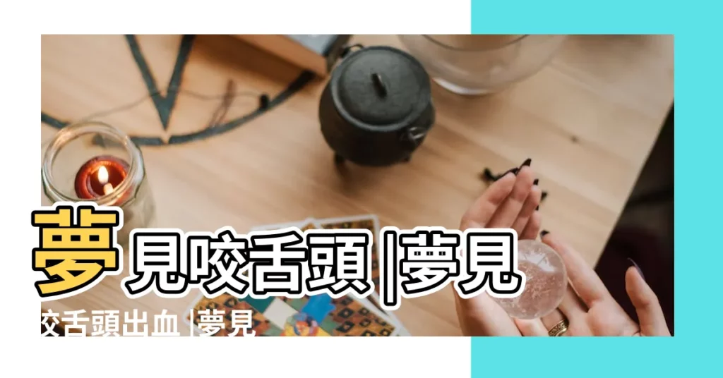 夢見咬舌頭 |夢見咬舌頭出血 |夢見咬舌頭 |【周公解夢夢見 自己咬到舌頭】