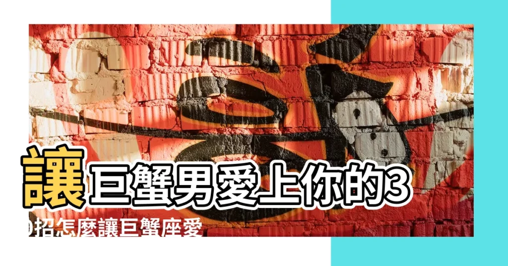 讓巨蟹男愛上你的30招怎麼讓巨蟹座愛上你 |追求秘訣大公開 |巨蟹男戀愛攻略 |【讓巨蟹男愛上你的30招】
