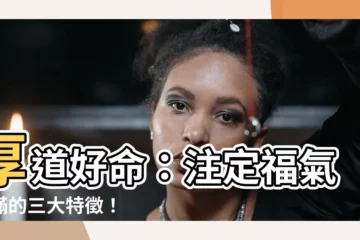 【厚道好命】厚道好命：註定福氣滿滿的三大特徵！