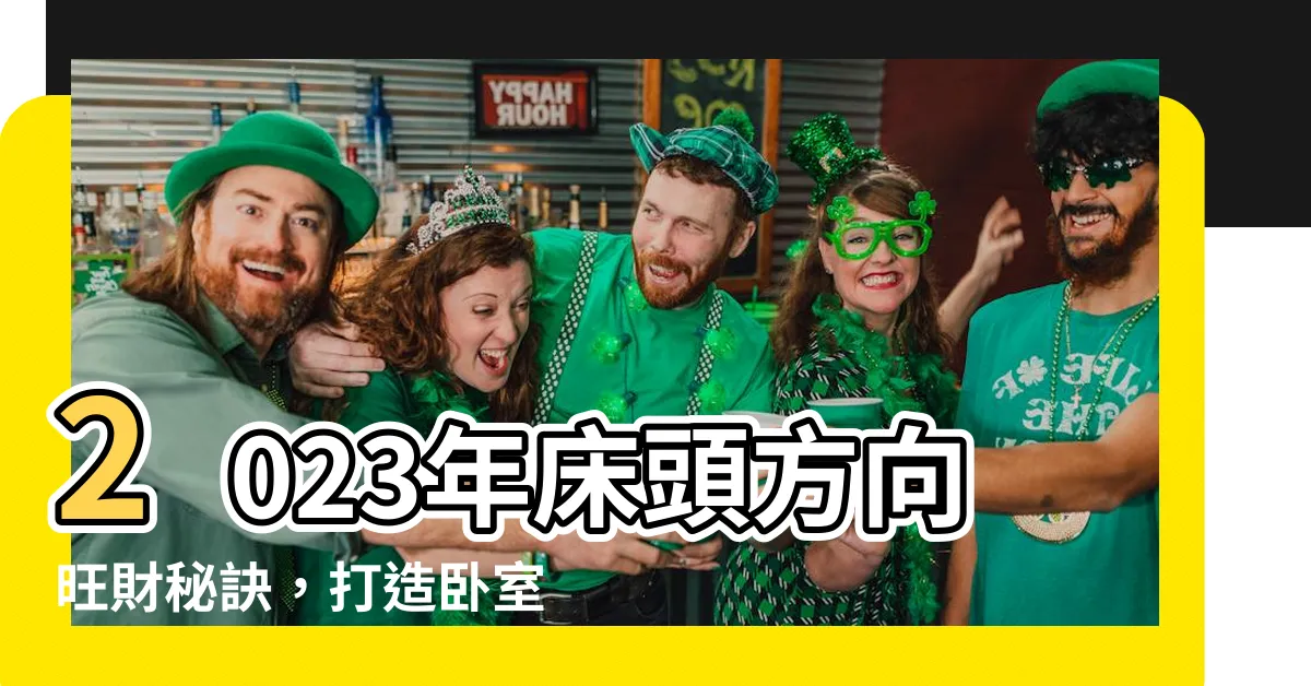 【牀頭方向2023】2023年牀頭方向旺財秘訣，打造卧室風水！