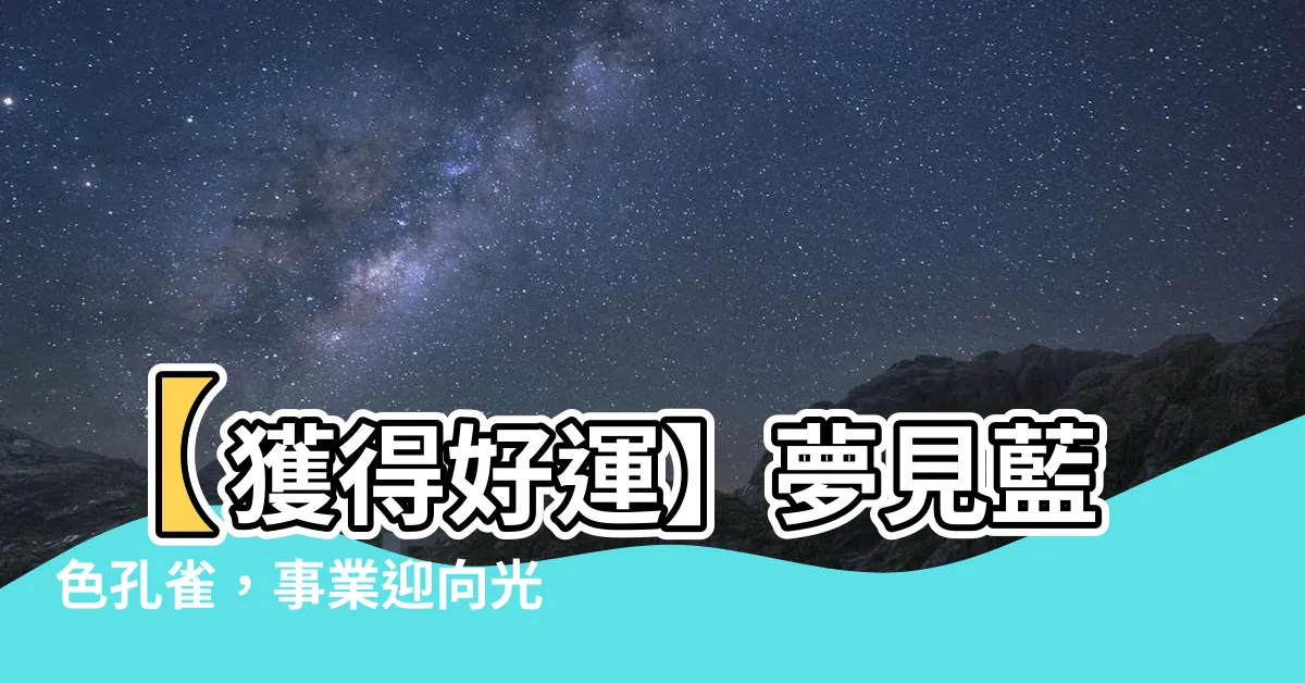 【夢見藍色孔雀】【獲得好運】夢見藍色孔雀，事業迎向光明前程