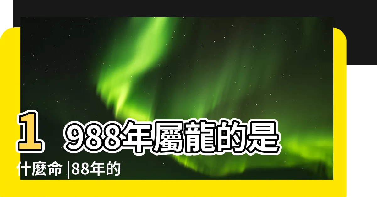 【1988屬龍五行】1988年屬龍的是什麼命 |88年的龍是什麼命五行屬什麼 |12生肖詳解 |