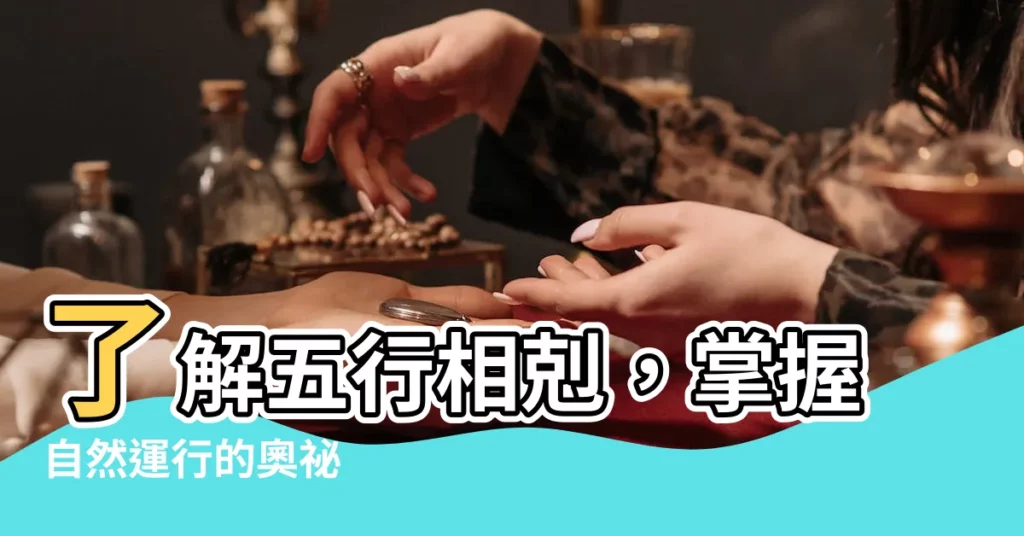 【五行相剋】瞭解五行相剋，掌握自然運行的奧秘