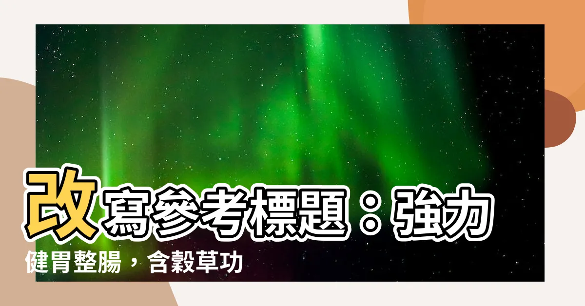 【含穀草功效】改寫參考標題：強力健胃整腸，含穀草功效，讓你化身輕盈勇士！