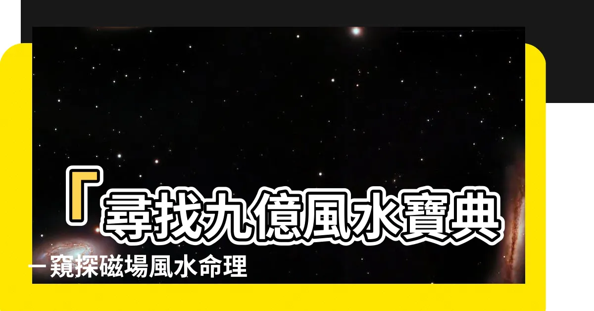 【九億風水】「尋找九億風水寶典－窺探磁場風水命理的秘密」