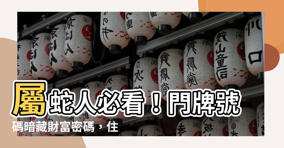 【屬蛇 門牌號碼】屬蛇人必看！門牌號碼暗藏財富密碼，住對樓層還能旺運又平安