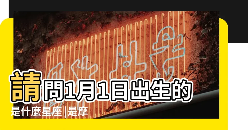 請問1月1日出生的是什麼星座 |是摩羯座 |1月1日是什麼星座 |【1月1日是什麼星座】