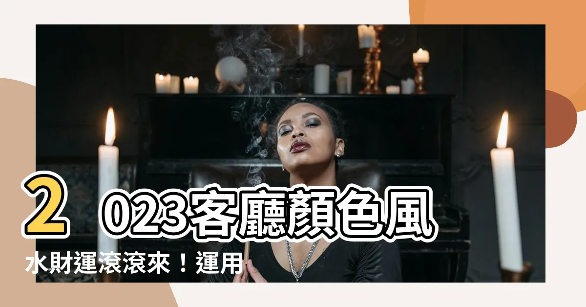 【客廳顏色風水2023】2023客廳顏色風水財運滾滾來！運用色彩化解煞氣添福運