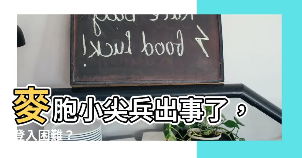 【麥胞小尖兵無法使用】麥胞小尖兵出事了，登入困難？