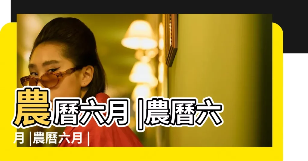 農曆六月 |農曆六月 |農曆六月 |【農曆六月是】