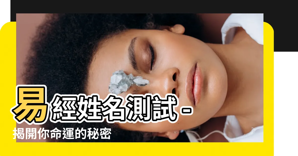 【易經姓名測試】易經姓名測試 - 揭開你命運的秘密